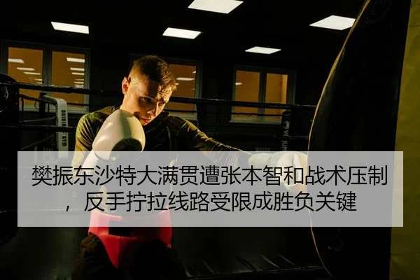 樊振东沙特大满贯遭张本智和战术压制，反手拧拉线路受限成胜负关键 | yaxin
